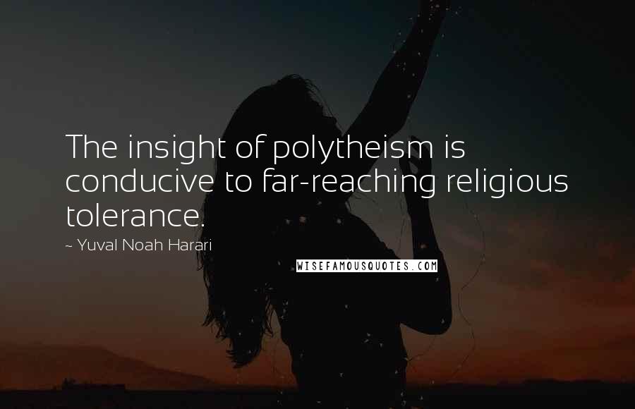 Yuval Noah Harari Quotes: The insight of polytheism is conducive to far-reaching religious tolerance.
