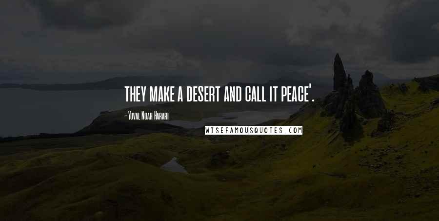 Yuval Noah Harari Quotes: they make a desert and call it peace'.