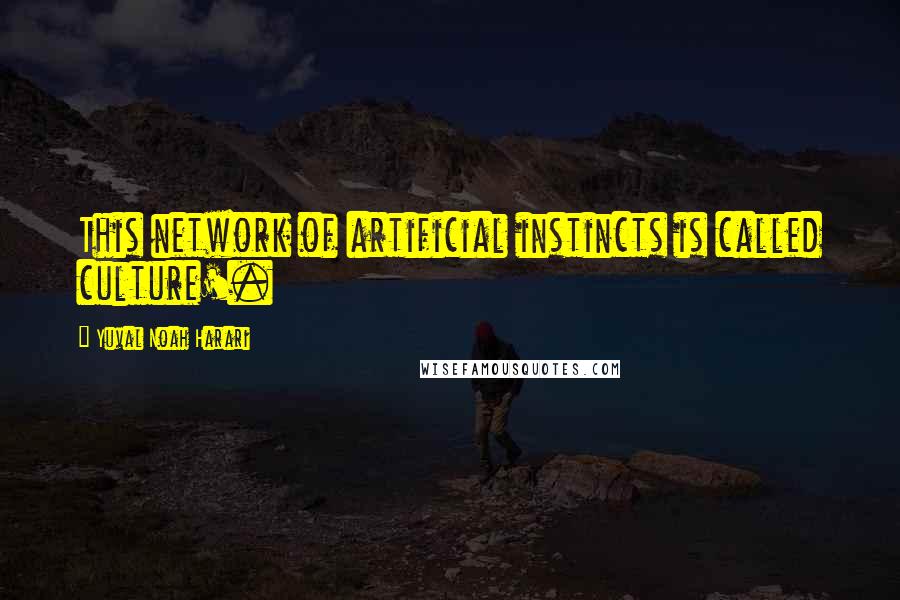 Yuval Noah Harari Quotes: This network of artificial instincts is called culture'.