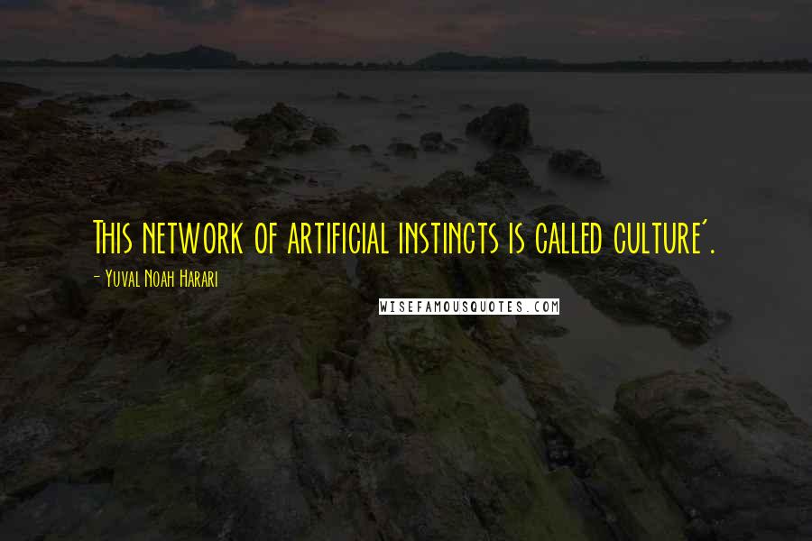 Yuval Noah Harari Quotes: This network of artificial instincts is called culture'.