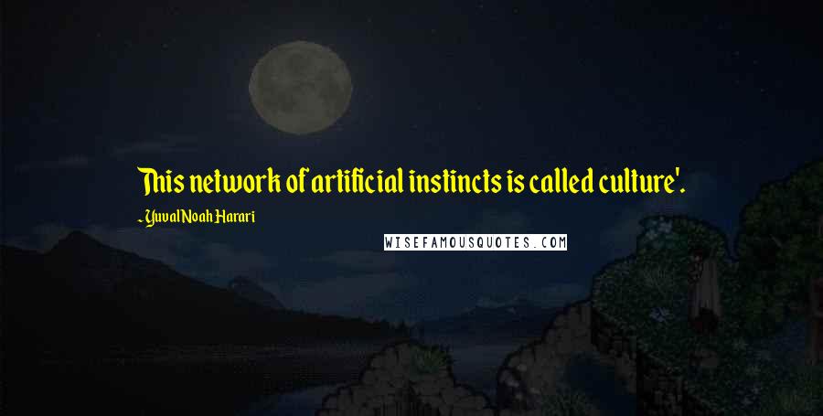 Yuval Noah Harari Quotes: This network of artificial instincts is called culture'.