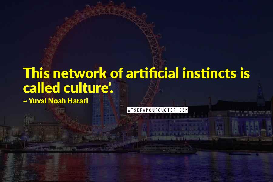 Yuval Noah Harari Quotes: This network of artificial instincts is called culture'.