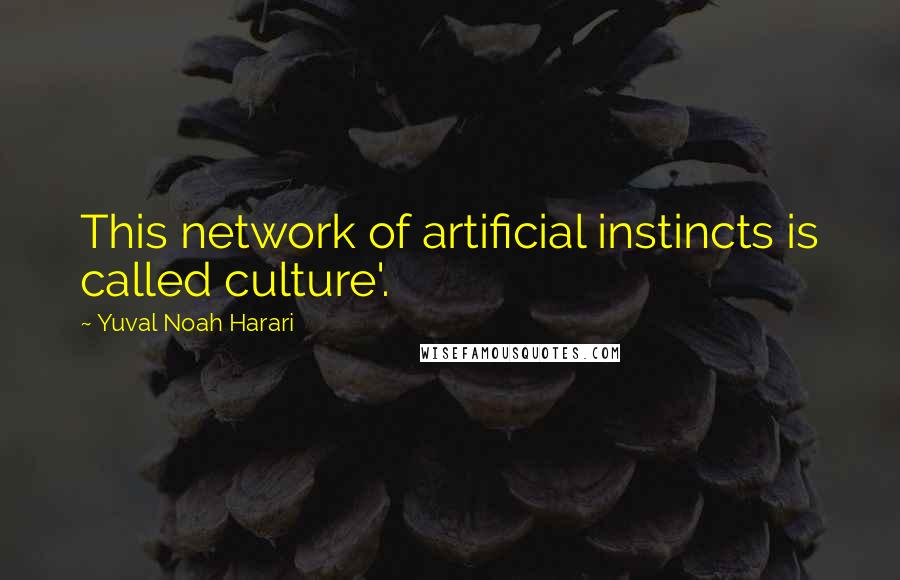 Yuval Noah Harari Quotes: This network of artificial instincts is called culture'.