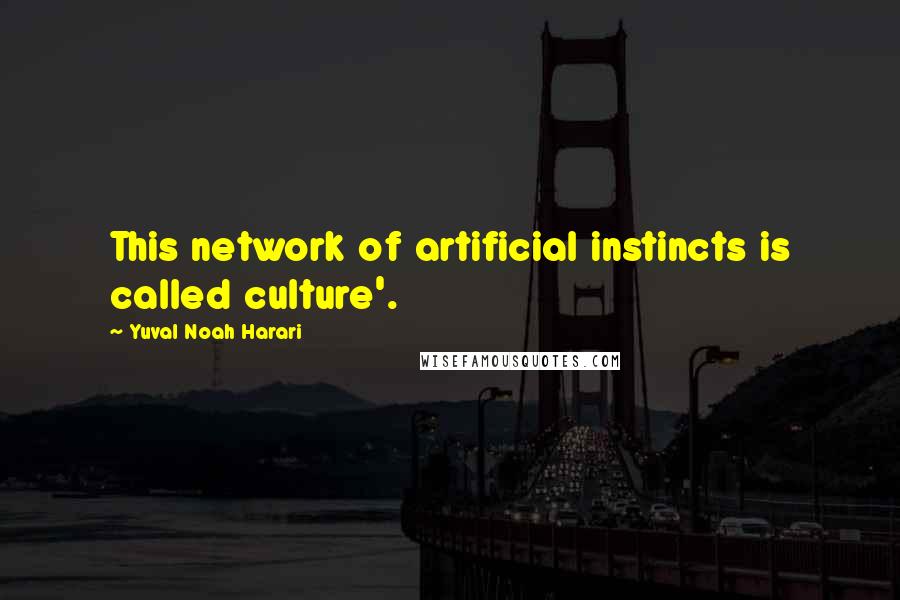 Yuval Noah Harari Quotes: This network of artificial instincts is called culture'.