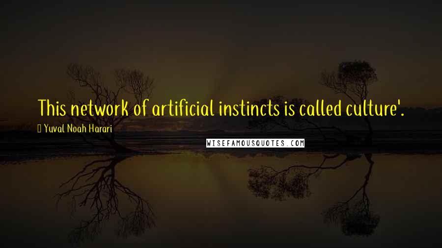 Yuval Noah Harari Quotes: This network of artificial instincts is called culture'.