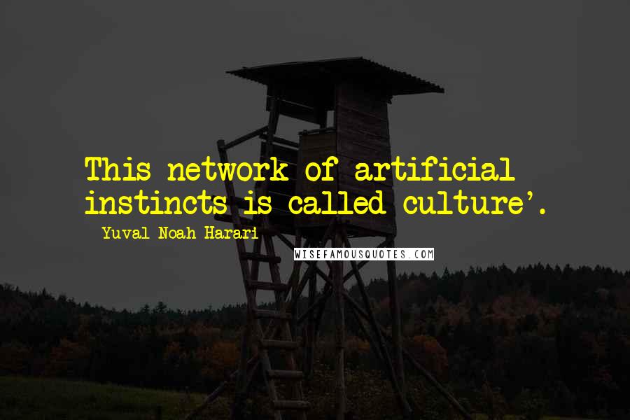 Yuval Noah Harari Quotes: This network of artificial instincts is called culture'.