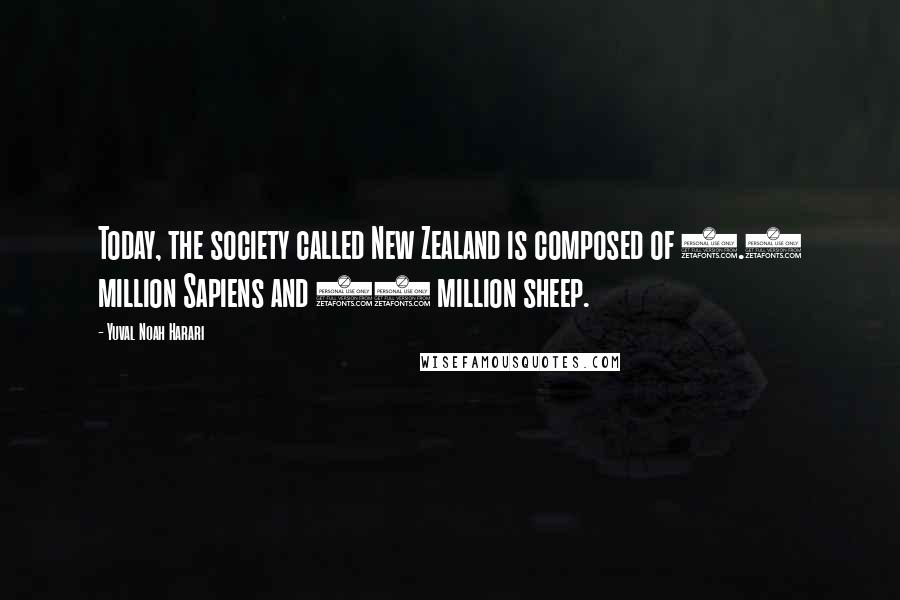 Yuval Noah Harari Quotes: Today, the society called New Zealand is composed of 4.5 million Sapiens and 50 million sheep.