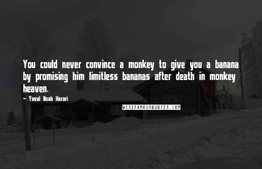 Yuval Noah Harari Quotes: You could never convince a monkey to give you a banana by promising him limitless bananas after death in monkey heaven.