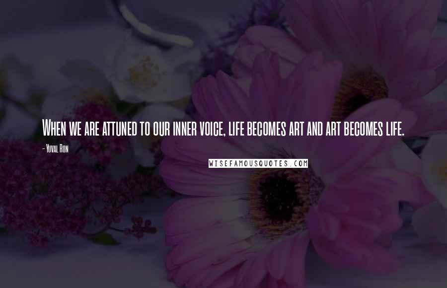 Yuval Ron Quotes: When we are attuned to our inner voice, life becomes art and art becomes life.