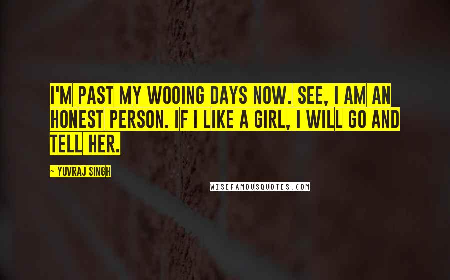Yuvraj Singh Quotes: I'm past my wooing days now. See, I am an honest person. If I like a girl, I will go and tell her.
