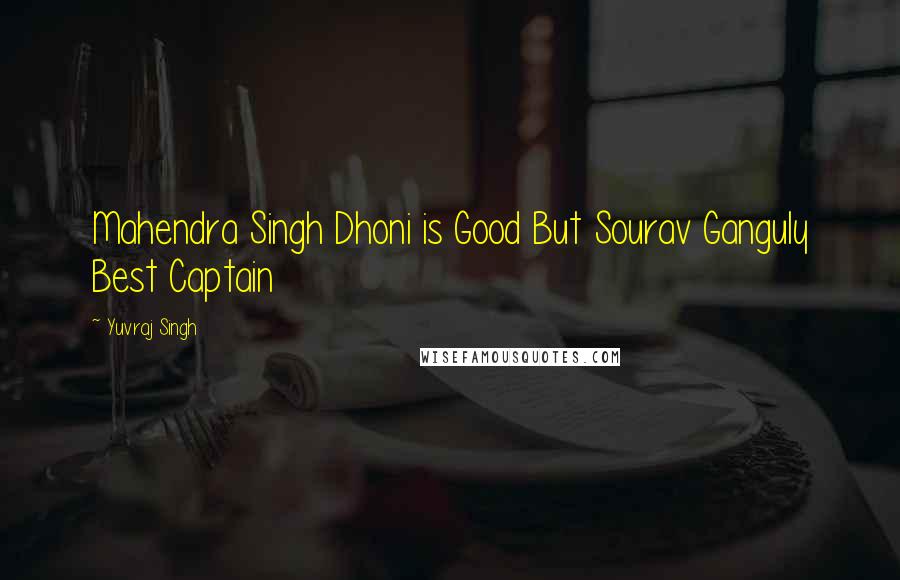 Yuvraj Singh Quotes: Mahendra Singh Dhoni is Good But Sourav Ganguly Best Captain