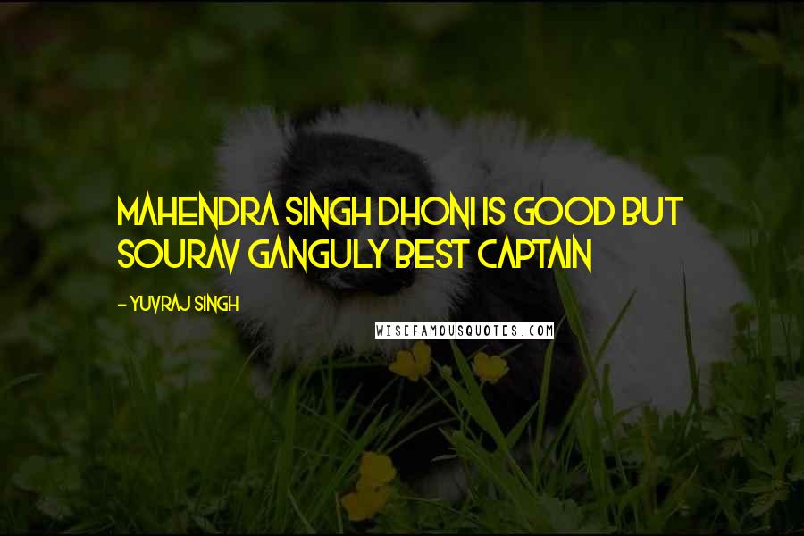 Yuvraj Singh Quotes: Mahendra Singh Dhoni is Good But Sourav Ganguly Best Captain