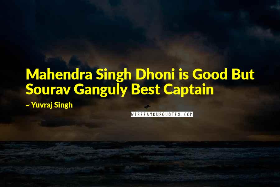 Yuvraj Singh Quotes: Mahendra Singh Dhoni is Good But Sourav Ganguly Best Captain