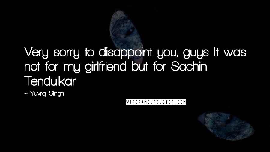 Yuvraj Singh Quotes: Very sorry to disappoint you, guys. It was not for my girlfriend but for Sachin Tendulkar.