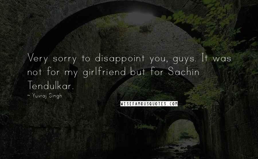 Yuvraj Singh Quotes: Very sorry to disappoint you, guys. It was not for my girlfriend but for Sachin Tendulkar.