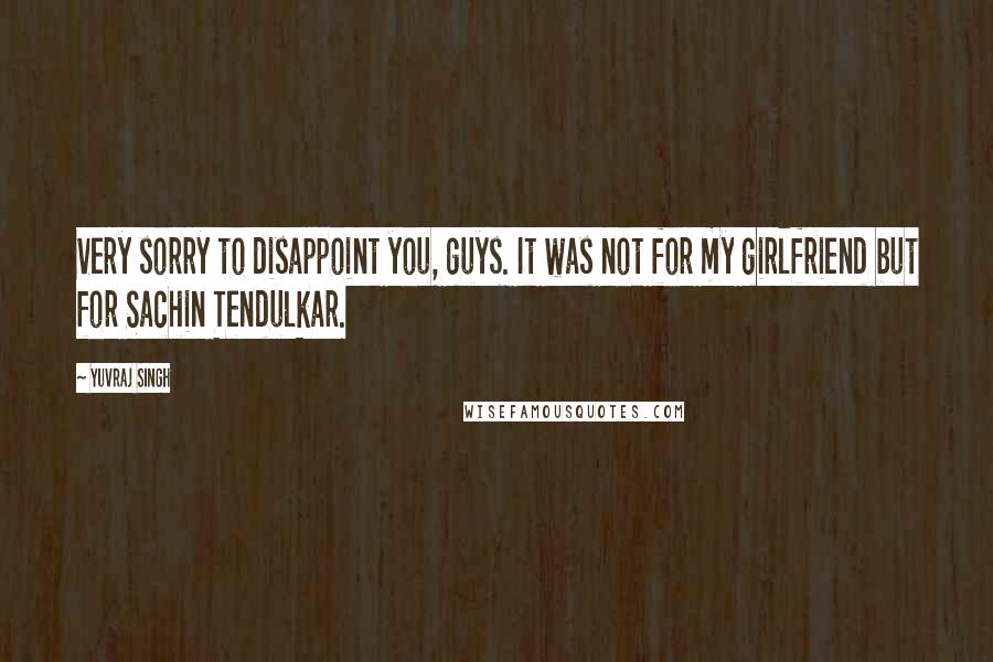 Yuvraj Singh Quotes: Very sorry to disappoint you, guys. It was not for my girlfriend but for Sachin Tendulkar.