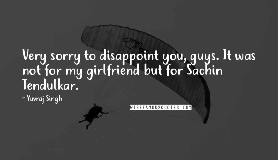 Yuvraj Singh Quotes: Very sorry to disappoint you, guys. It was not for my girlfriend but for Sachin Tendulkar.