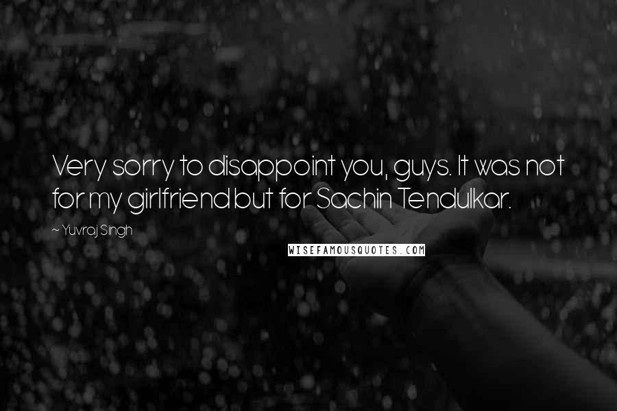 Yuvraj Singh Quotes: Very sorry to disappoint you, guys. It was not for my girlfriend but for Sachin Tendulkar.