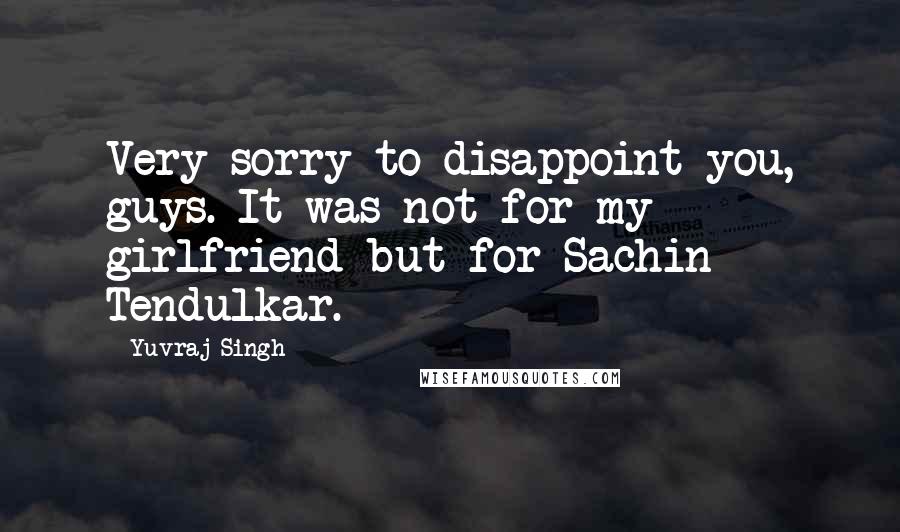 Yuvraj Singh Quotes: Very sorry to disappoint you, guys. It was not for my girlfriend but for Sachin Tendulkar.