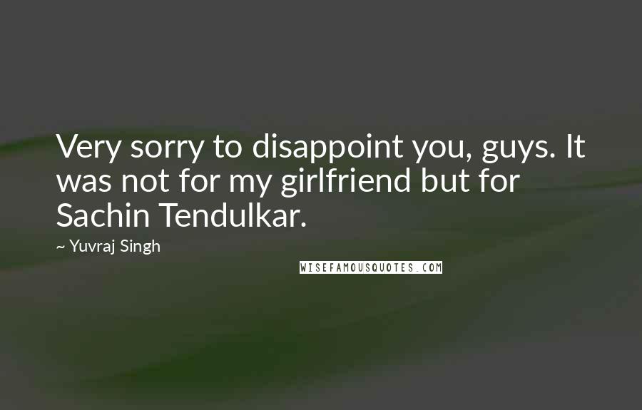 Yuvraj Singh Quotes: Very sorry to disappoint you, guys. It was not for my girlfriend but for Sachin Tendulkar.