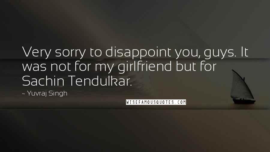 Yuvraj Singh Quotes: Very sorry to disappoint you, guys. It was not for my girlfriend but for Sachin Tendulkar.