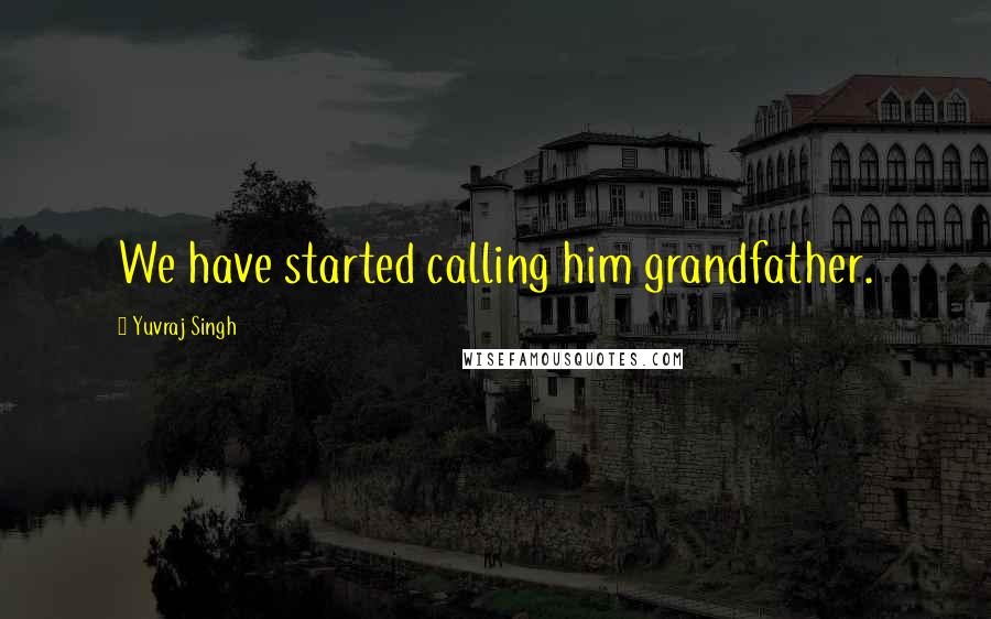 Yuvraj Singh Quotes: We have started calling him grandfather.