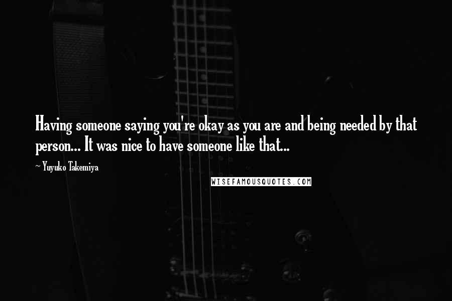 Yuyuko Takemiya Quotes: Having someone saying you're okay as you are and being needed by that person... It was nice to have someone like that...