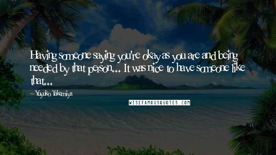 Yuyuko Takemiya Quotes: Having someone saying you're okay as you are and being needed by that person... It was nice to have someone like that...