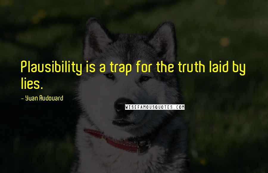 Yvan Audouard Quotes: Plausibility is a trap for the truth laid by lies.