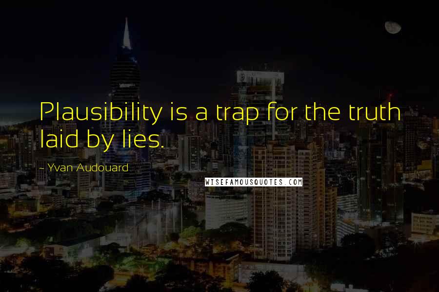Yvan Audouard Quotes: Plausibility is a trap for the truth laid by lies.