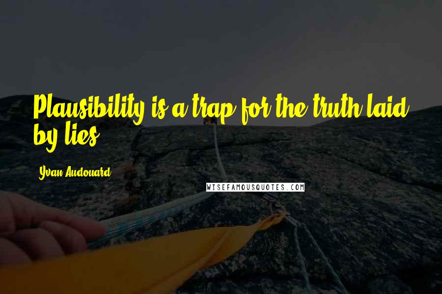 Yvan Audouard Quotes: Plausibility is a trap for the truth laid by lies.