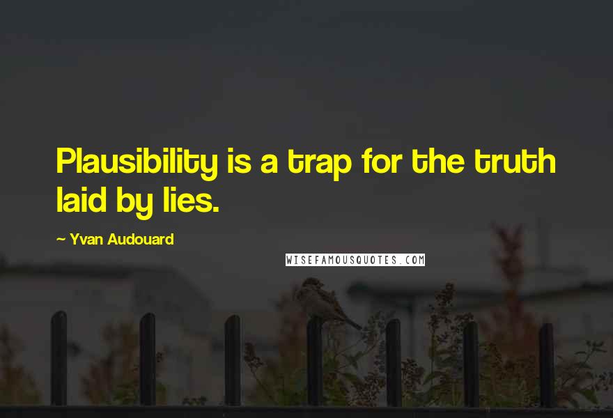 Yvan Audouard Quotes: Plausibility is a trap for the truth laid by lies.