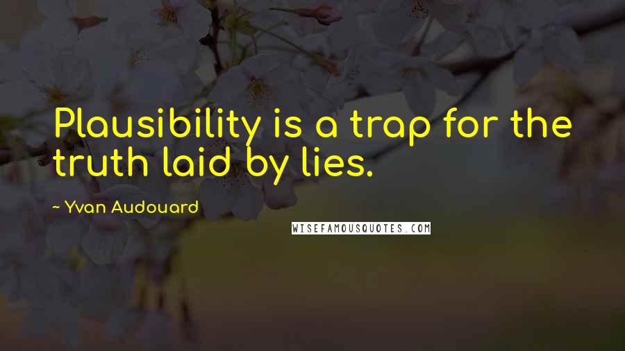 Yvan Audouard Quotes: Plausibility is a trap for the truth laid by lies.
