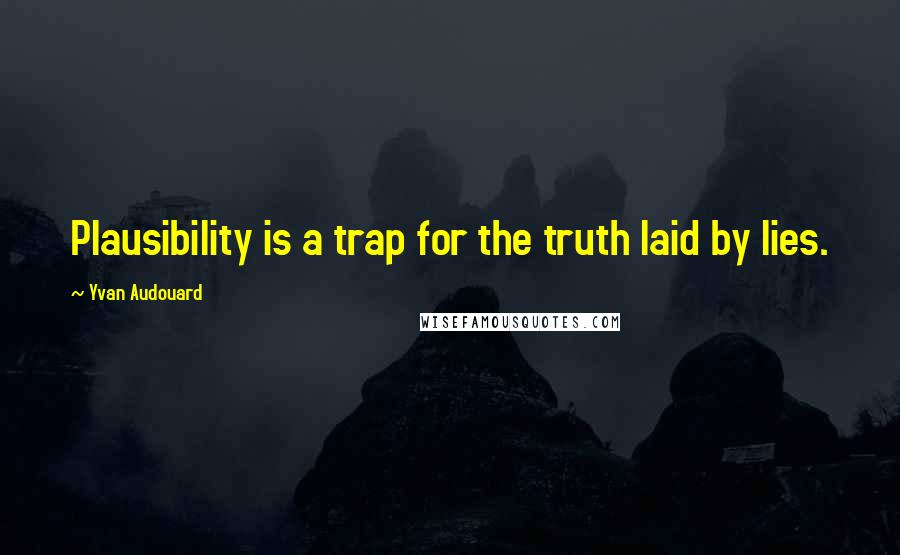 Yvan Audouard Quotes: Plausibility is a trap for the truth laid by lies.
