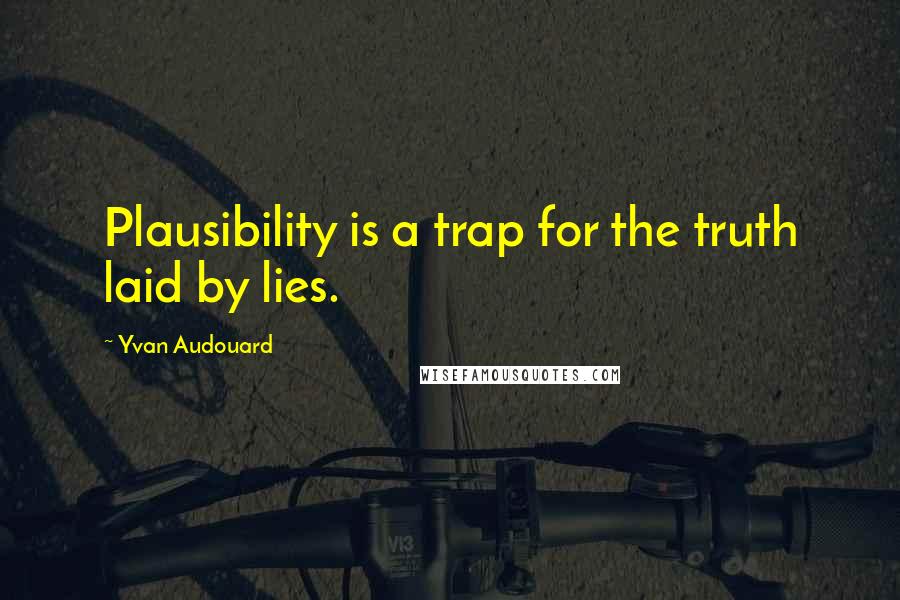 Yvan Audouard Quotes: Plausibility is a trap for the truth laid by lies.