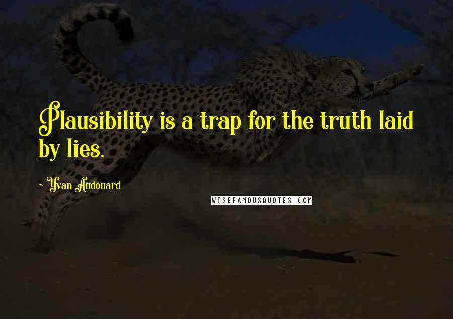 Yvan Audouard Quotes: Plausibility is a trap for the truth laid by lies.