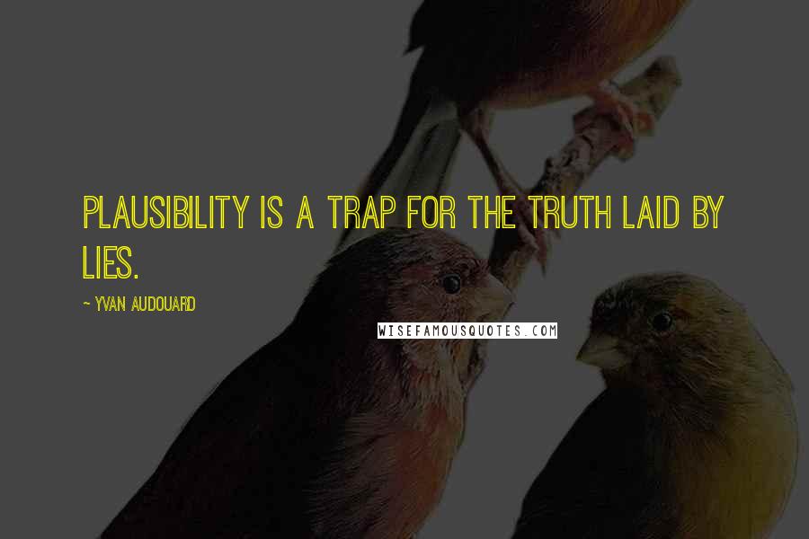 Yvan Audouard Quotes: Plausibility is a trap for the truth laid by lies.