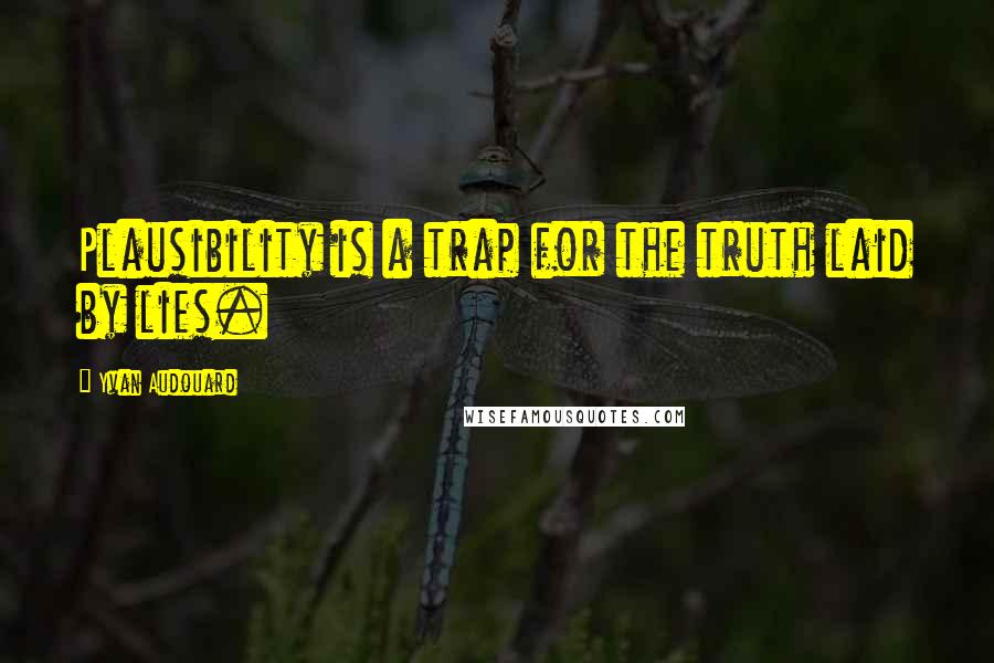 Yvan Audouard Quotes: Plausibility is a trap for the truth laid by lies.
