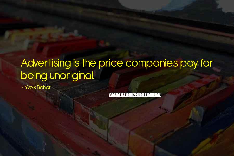 Yves Behar Quotes: Advertising is the price companies pay for being unoriginal.