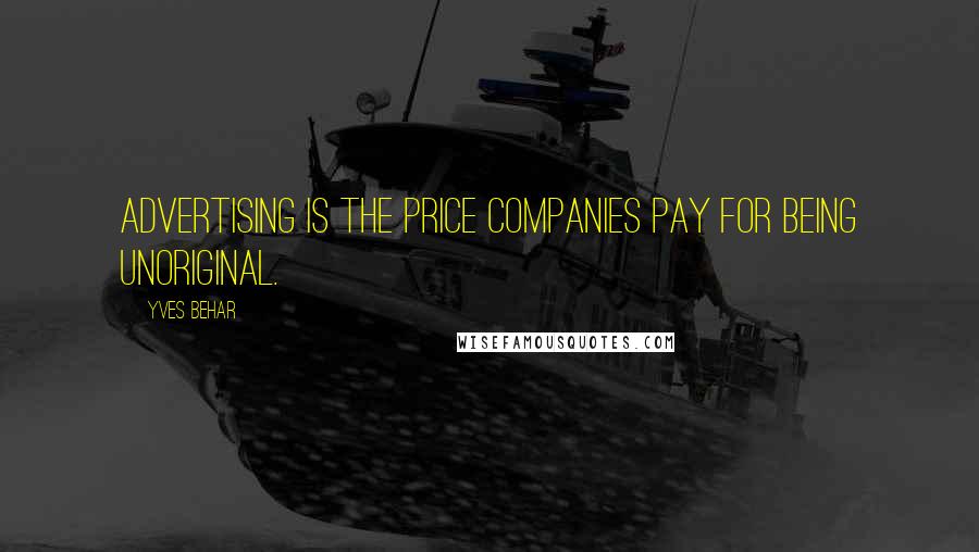 Yves Behar Quotes: Advertising is the price companies pay for being unoriginal.