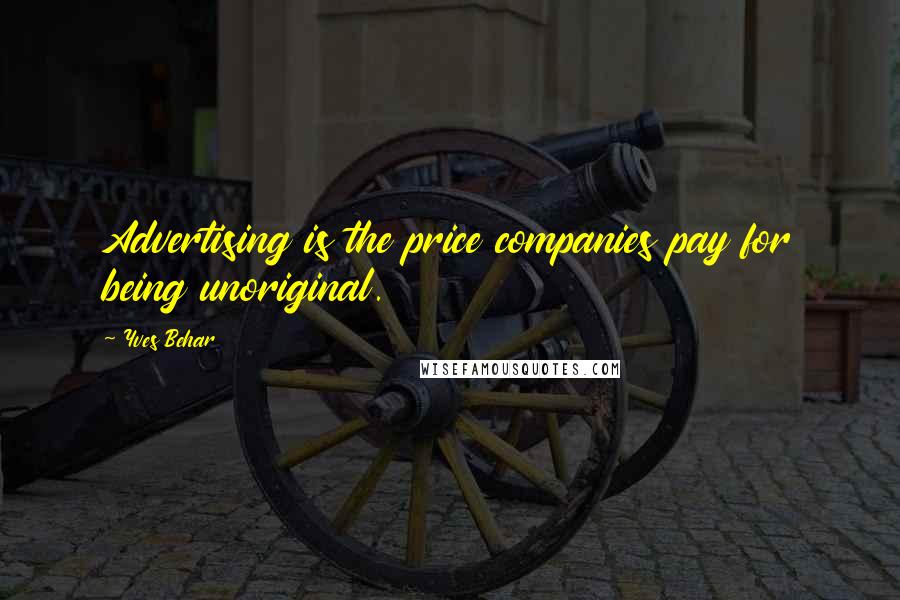 Yves Behar Quotes: Advertising is the price companies pay for being unoriginal.