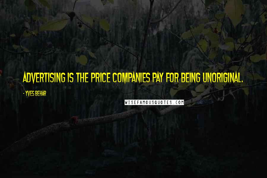 Yves Behar Quotes: Advertising is the price companies pay for being unoriginal.