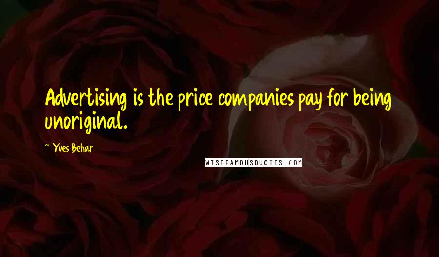 Yves Behar Quotes: Advertising is the price companies pay for being unoriginal.