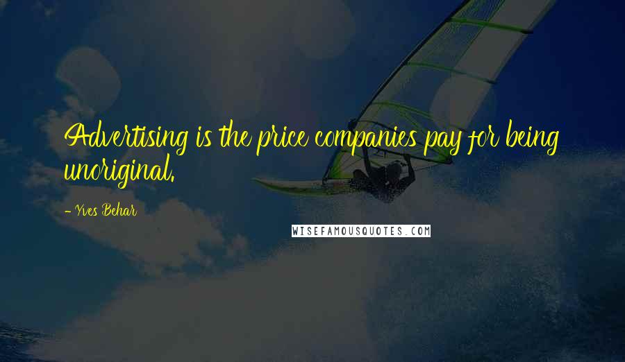 Yves Behar Quotes: Advertising is the price companies pay for being unoriginal.