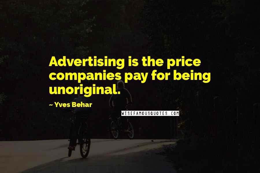Yves Behar Quotes: Advertising is the price companies pay for being unoriginal.