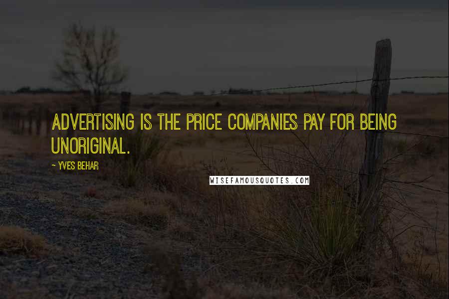 Yves Behar Quotes: Advertising is the price companies pay for being unoriginal.