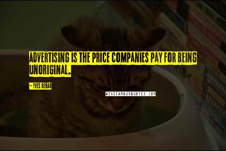 Yves Behar Quotes: Advertising is the price companies pay for being unoriginal.