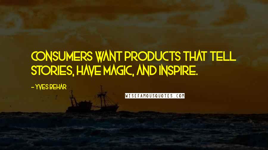 Yves Behar Quotes: Consumers want products that tell stories, have magic, and inspire.