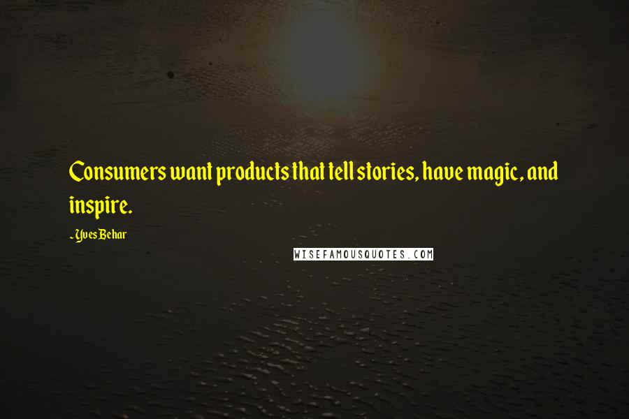 Yves Behar Quotes: Consumers want products that tell stories, have magic, and inspire.