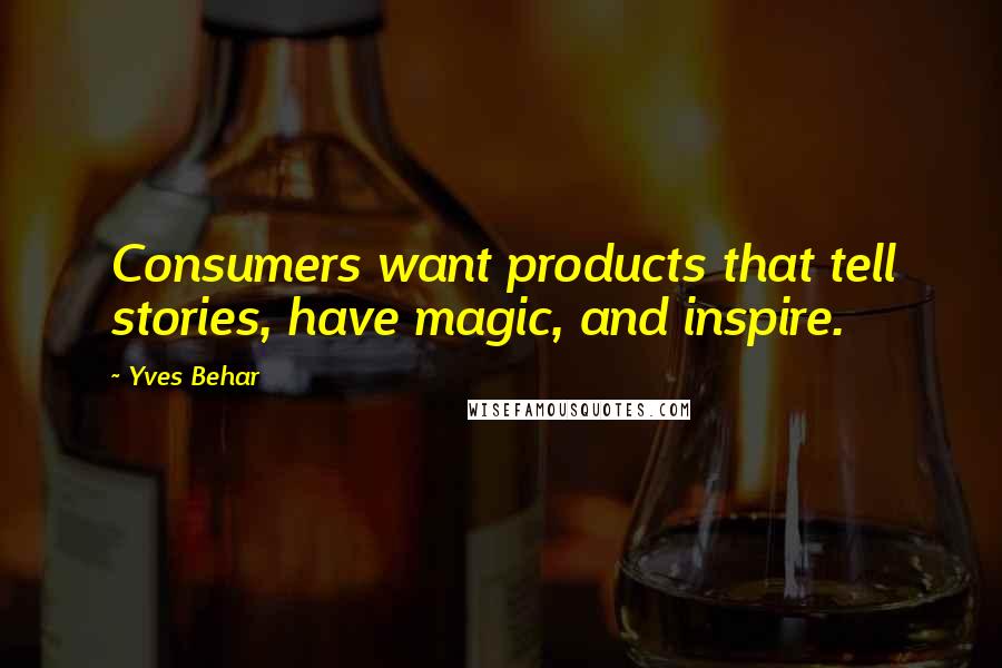 Yves Behar Quotes: Consumers want products that tell stories, have magic, and inspire.